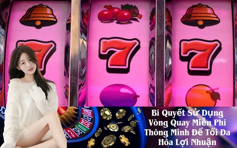Bí Quyết Sử Dụng Vòng Quay Miễn Phí Thông Minh Để Tối Đa Hóa Lợi Nhuận