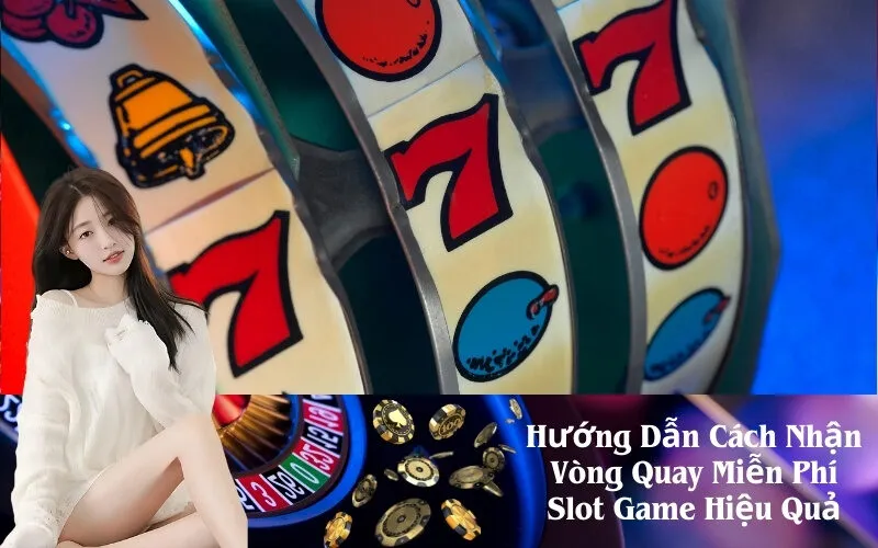 Hướng Dẫn Cách Nhận Vòng Quay Miễn Phí Slot Game Hiệu Quả