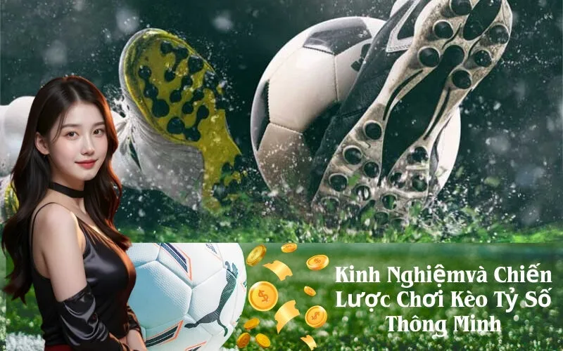 Kinh Nghiệm và Chiến Lược Chơi Kèo Tỷ Số Thông Minh