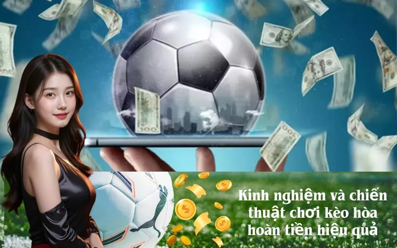 Kinh nghiệm và chiến thuật chơi kèo hòa hoàn tiền hiệu quả