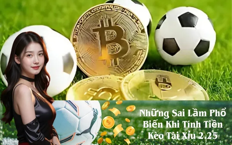 Những Sai Lầm Phổ Biến Khi Tính Tiền Kèo Tài Xỉu 2.25