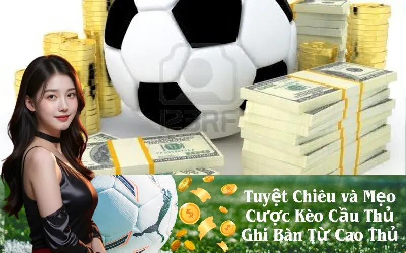 Tuyệt Chiêu và Mẹo Cược Kèo Cầu Thủ Ghi Bàn Từ Cao Thủ