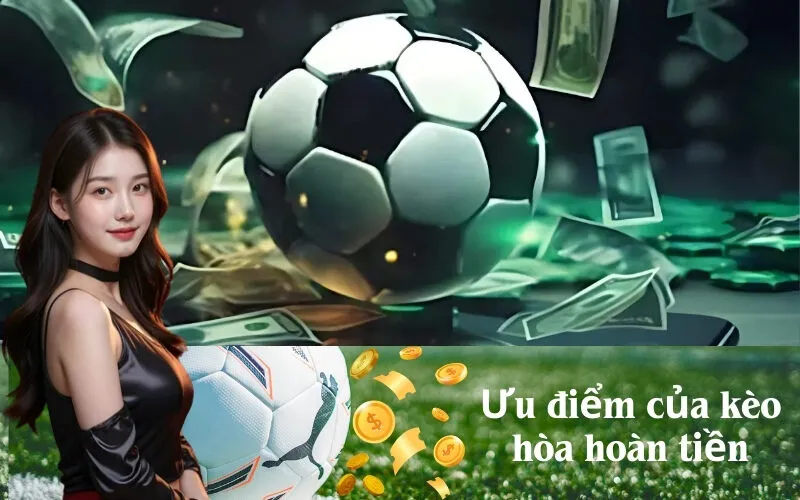 Ưu điểm của kèo hòa hoàn tiền