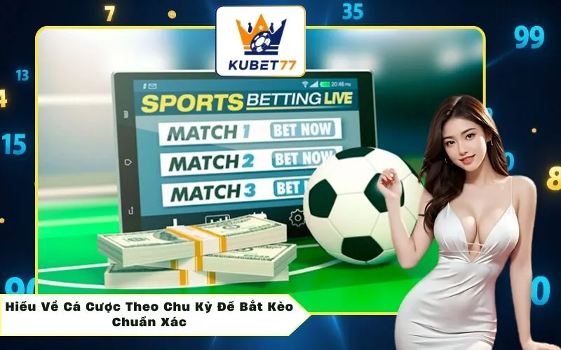 Hiểu Về Cá Cược Theo Chu Kỳ Để Bắt Kèo Chuẩn Xác