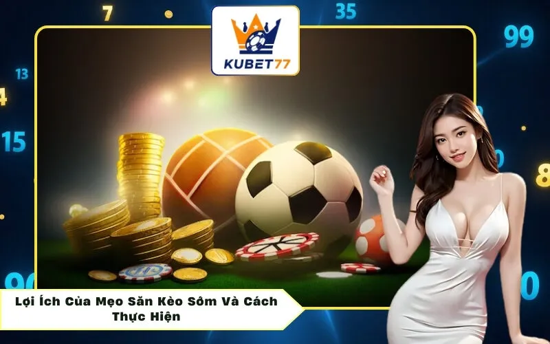 Lợi Ích Của Mẹo Săn Kèo Sớm Và Cách Thực Hiện