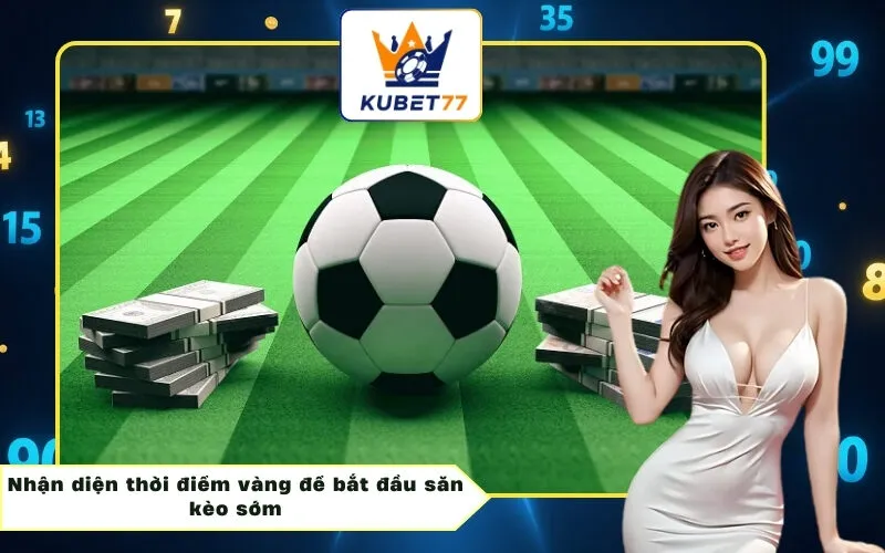 Nhận diện thời điểm vàng để bắt đầu săn kèo sớm